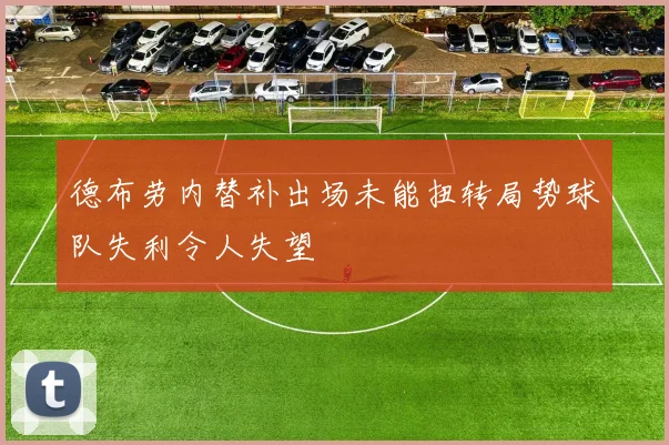 德布劳内替补出场未能扭转局势球队失利令人失望