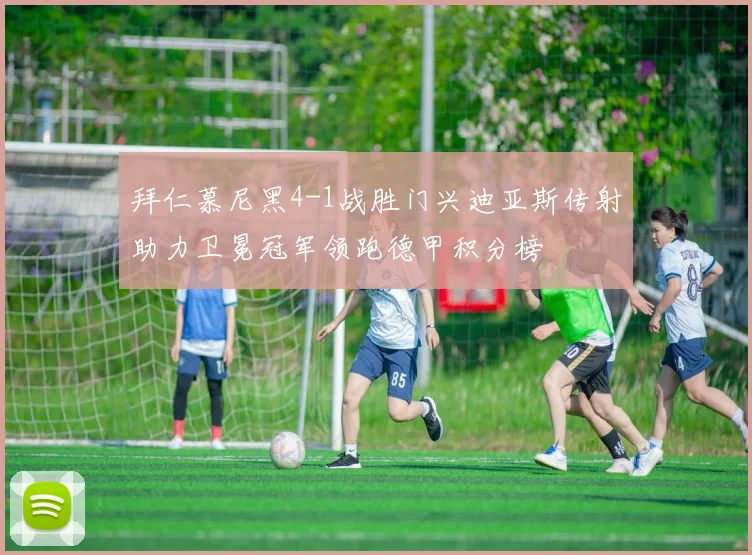 拜仁慕尼黑4-1战胜门兴迪亚斯传射助力卫冕冠军领跑德甲积分榜