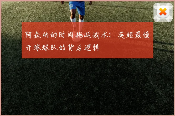 阿森纳的时间拖延战术：英超最慢开球球队的背后逻辑